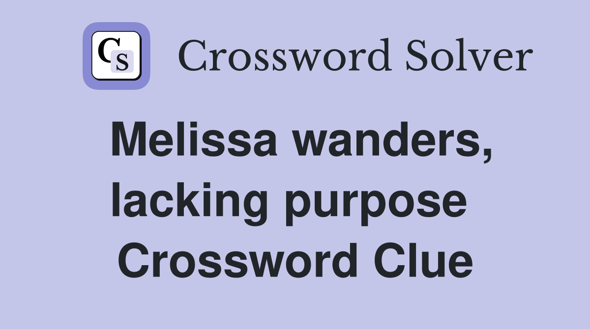 Melissa wanders, lacking purpose  Crossword Clue