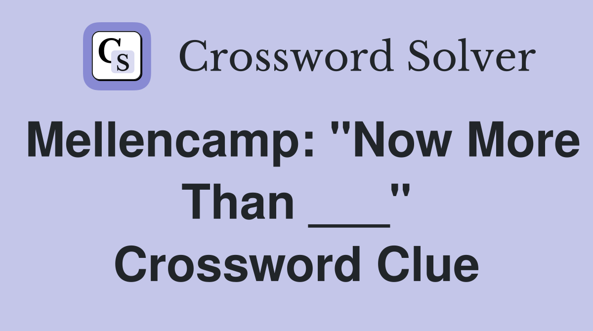 Mellencamp: "Now More Than ___" Crossword Clue
