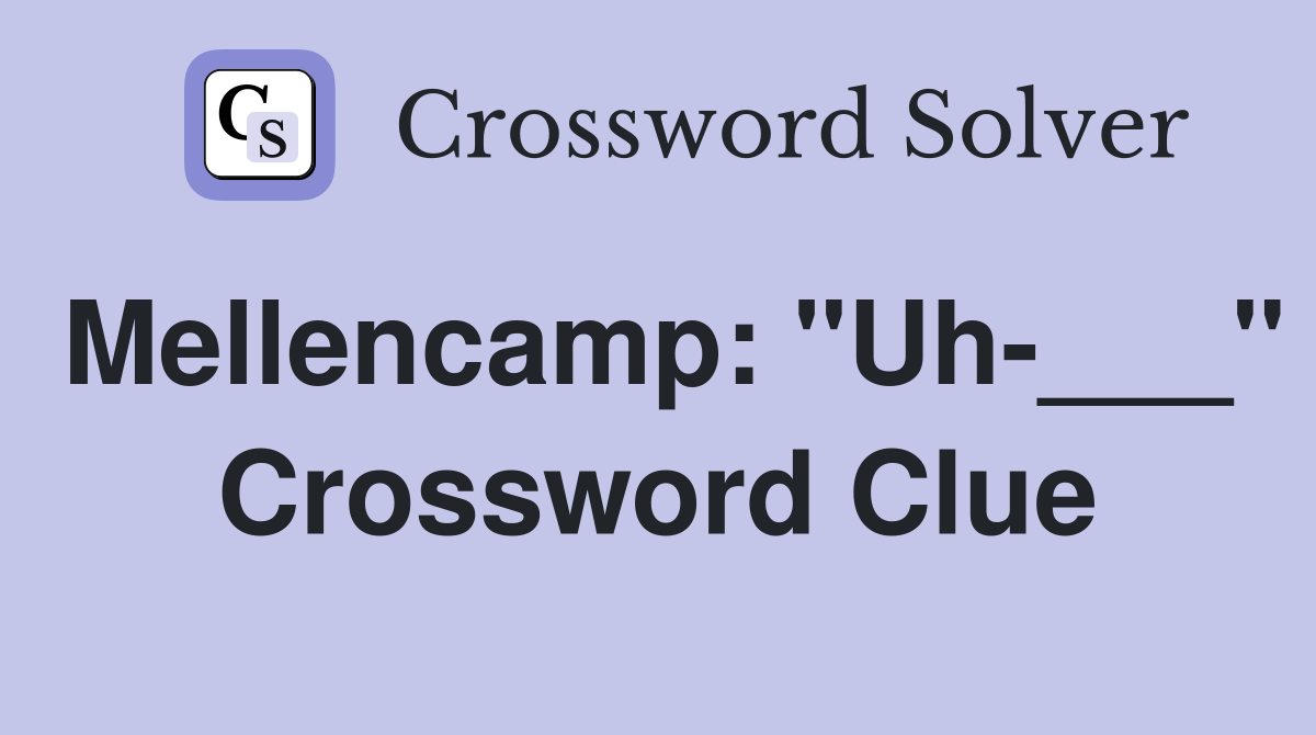 Mellencamp: "Uh-___" Crossword Clue