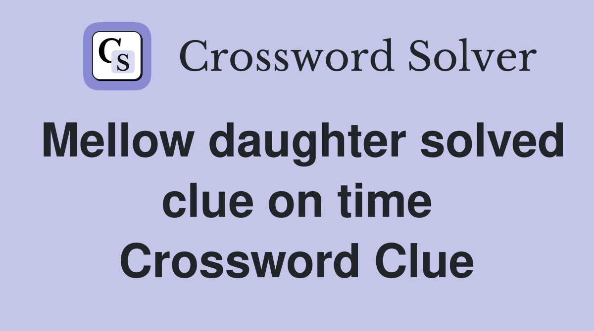 Mellow daughter solved clue on time Crossword Clue