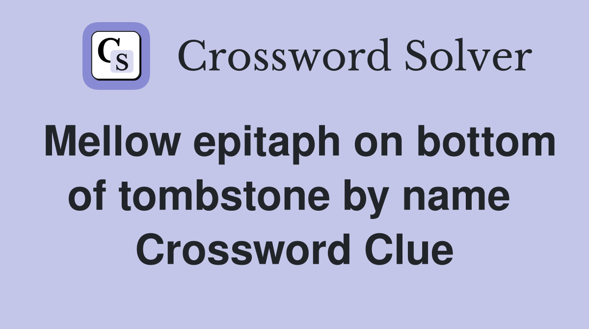 Mellow epitaph on bottom of tombstone by name  Crossword Clue