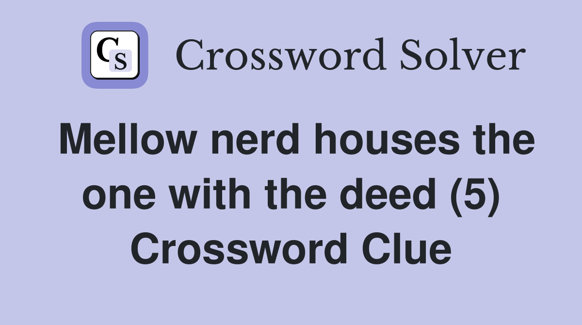 Mellow nerd houses the one with the deed (5) Crossword Clue