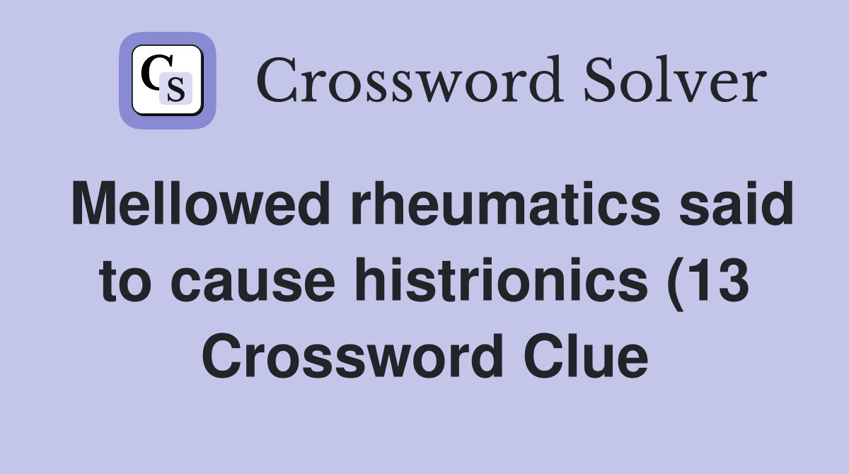 Mellowed rheumatics said to cause histrionics (13) Crossword Clue Mellowed rheumatics said to cause histrionics (13) Crossword Clue