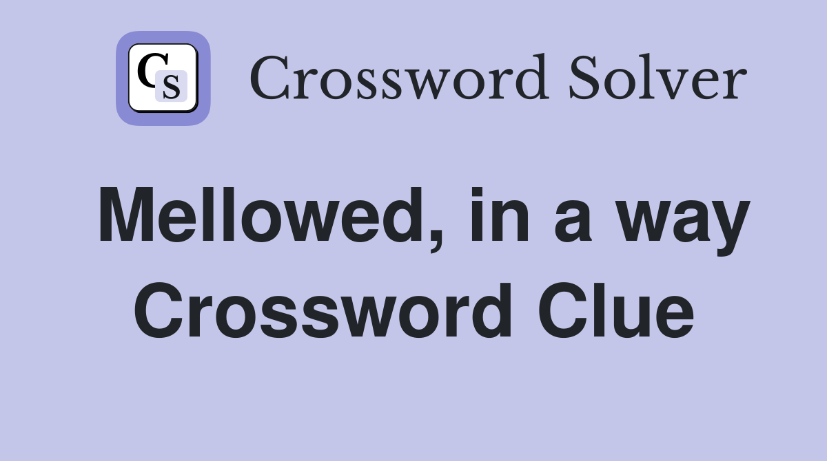 Mellowed, in a way Crossword Clue