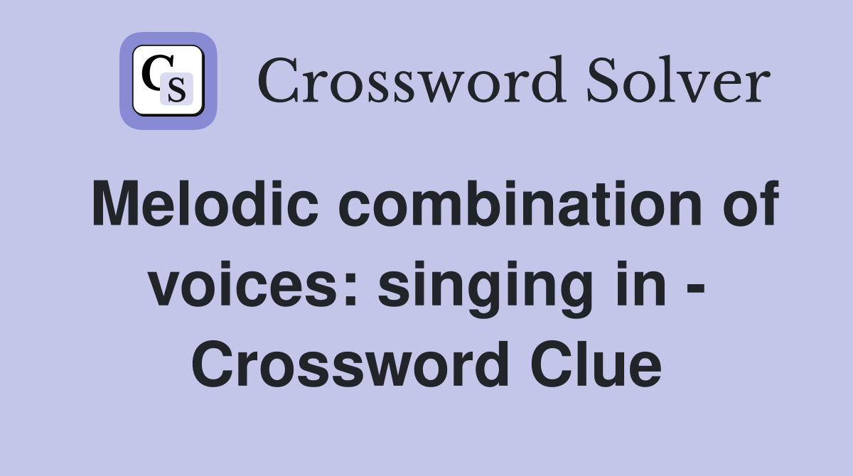 Melodic combination of voices: singing in - Crossword Clue