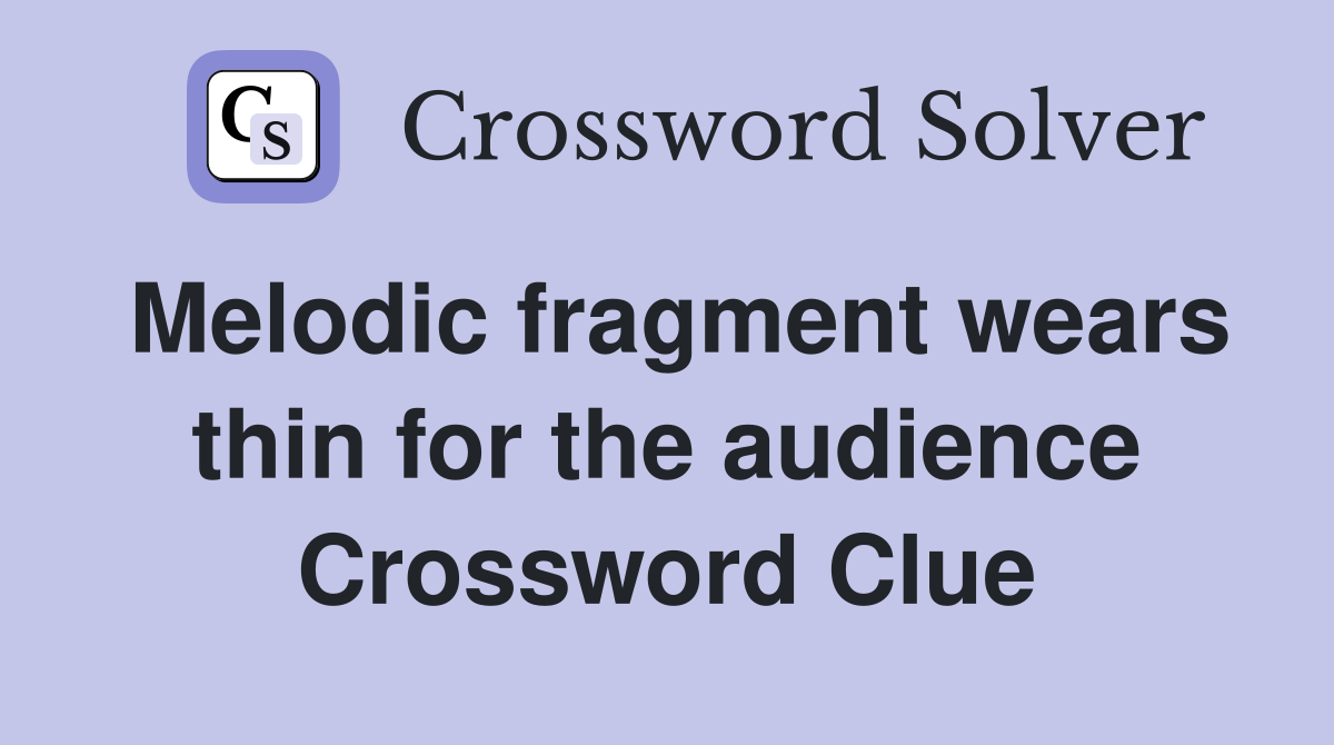Melodic fragment wears thin for the audience Crossword Clue