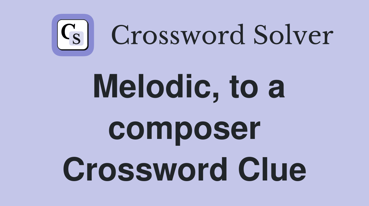 Melodic, to a composer Crossword Clue