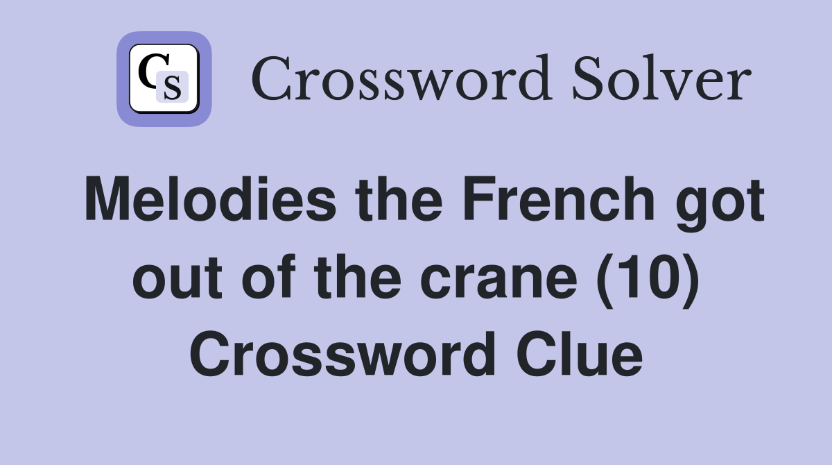 Melodies the French got out of the crane (10) Crossword Clue