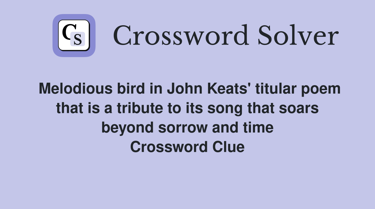 Melodious bird in John Keats' titular poem that is a tribute to its song that soars beyond sorrow and time Crossword Clue