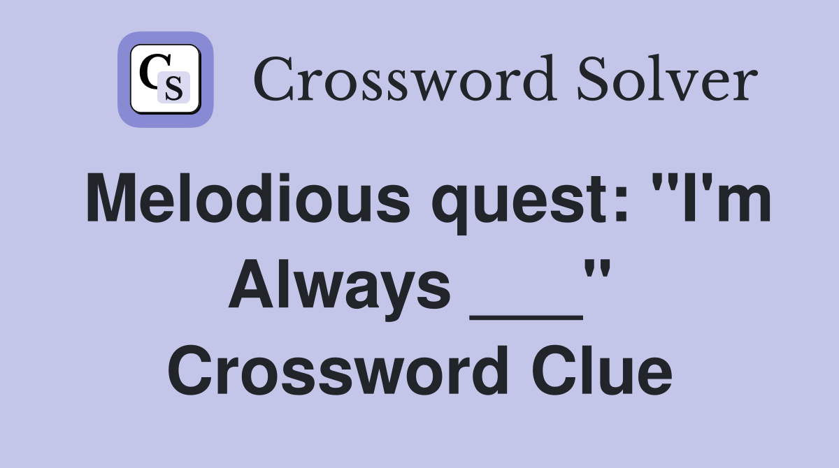 Melodious quest: "I'm Always ___" Crossword Clue