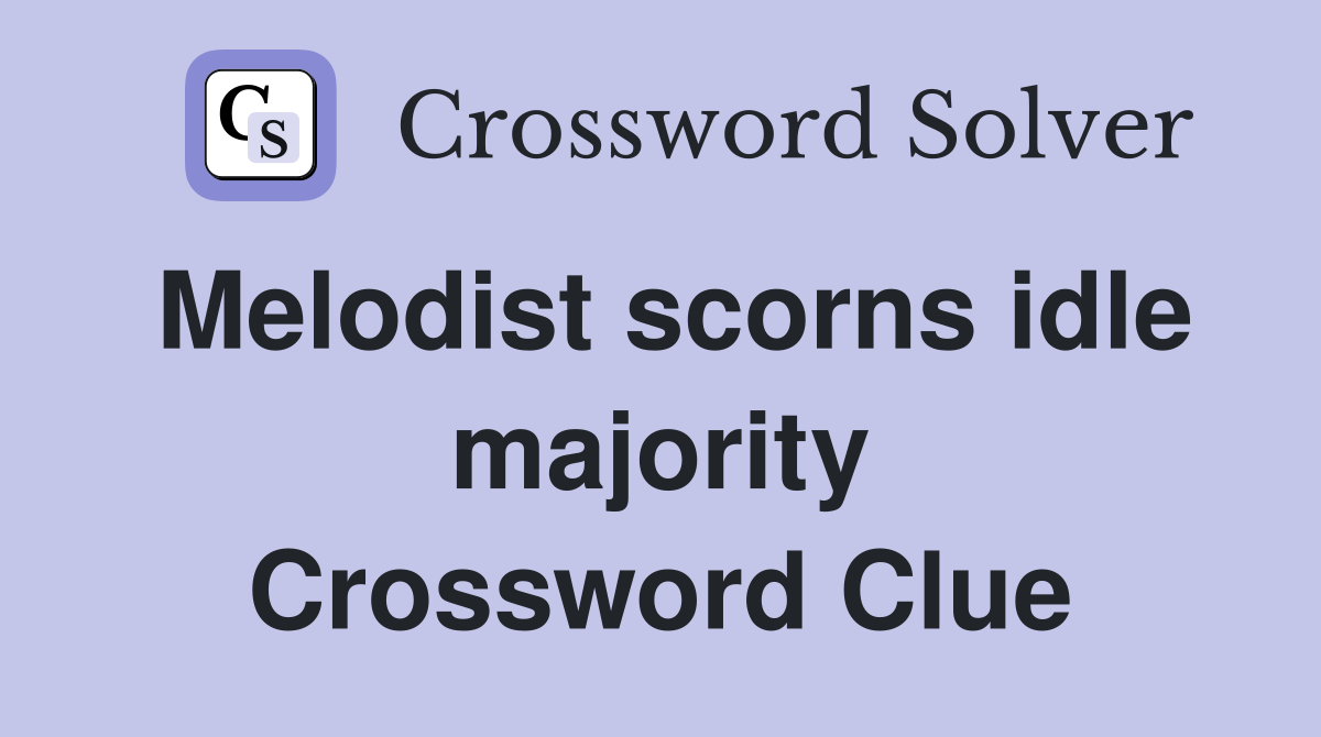 Melodist scorns idle majority Crossword Clue