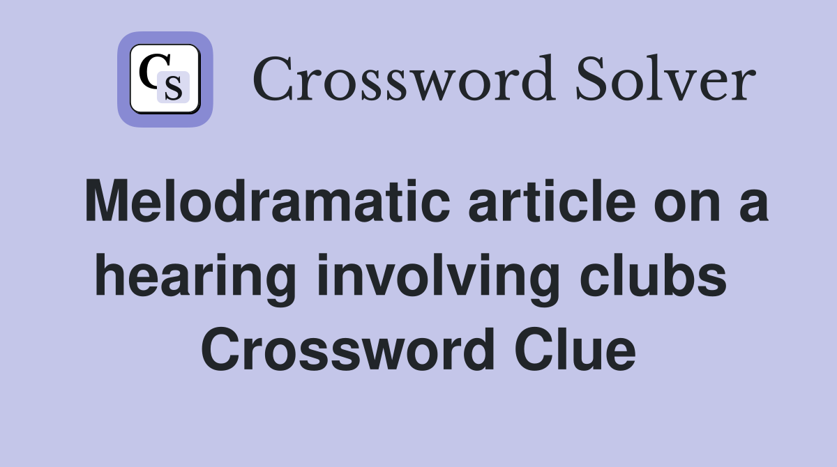 Melodramatic article on a hearing involving clubs  Crossword Clue
