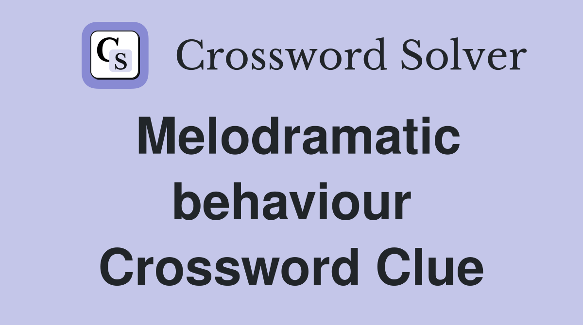 Melodramatic behaviour Crossword Clue
