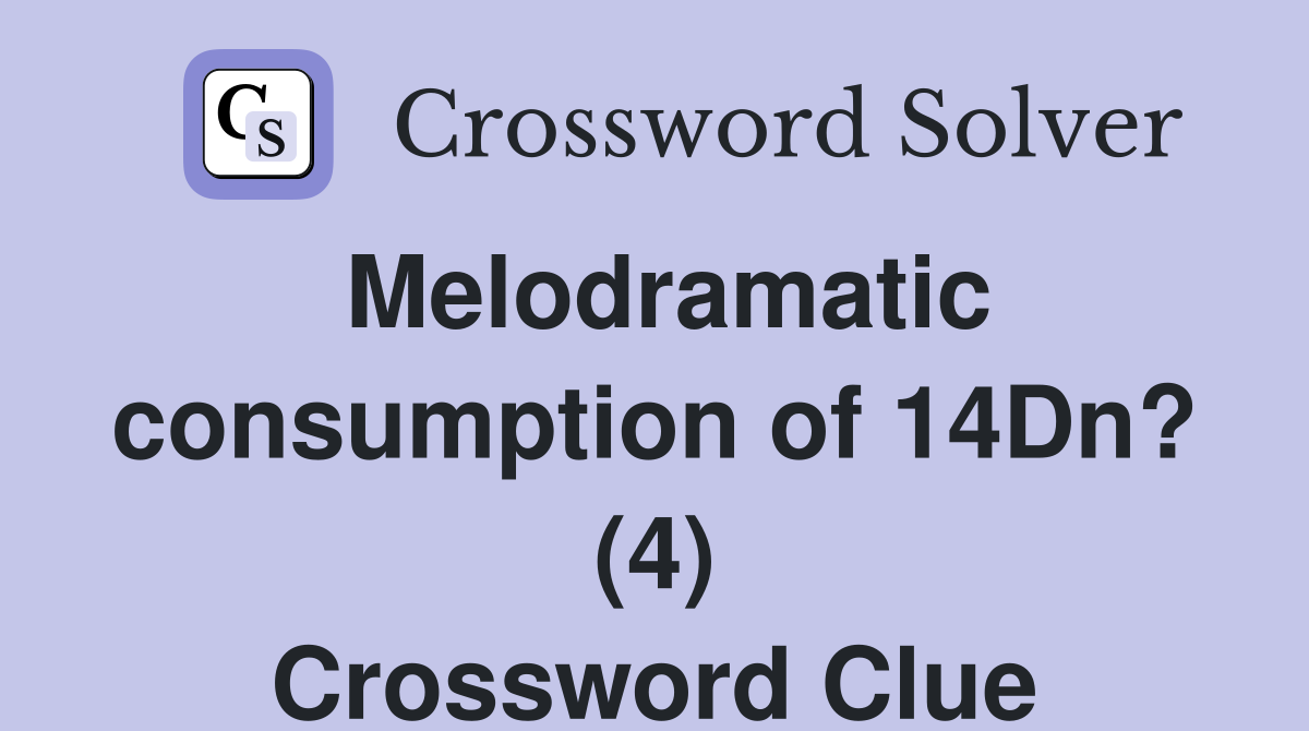Melodramatic consumption of 14Dn? (4) Crossword Clue