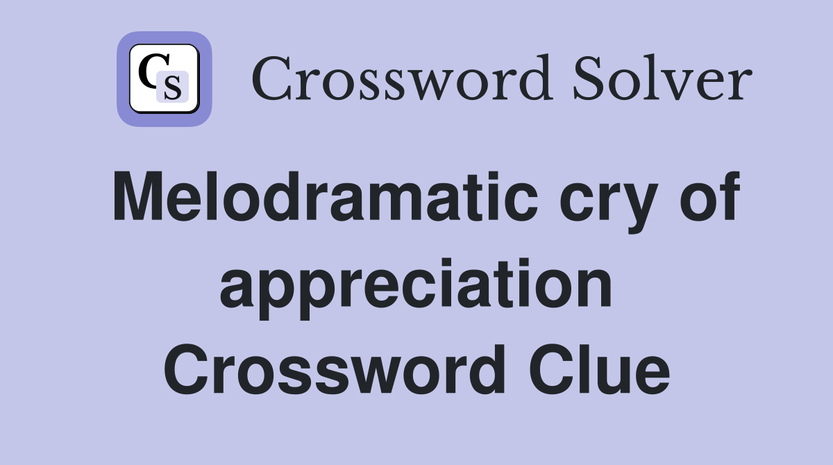 Melodramatic cry of appreciation Crossword Clue