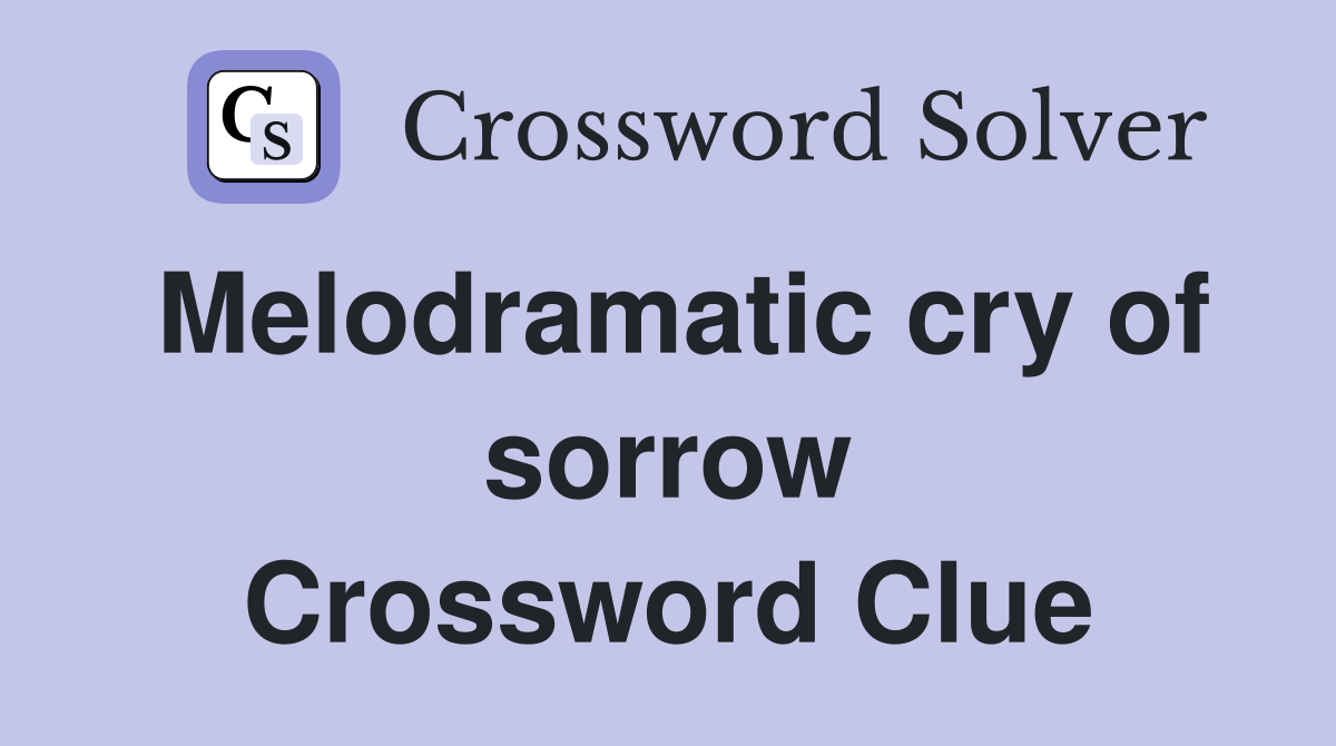 Melodramatic cry of sorrow Crossword Clue