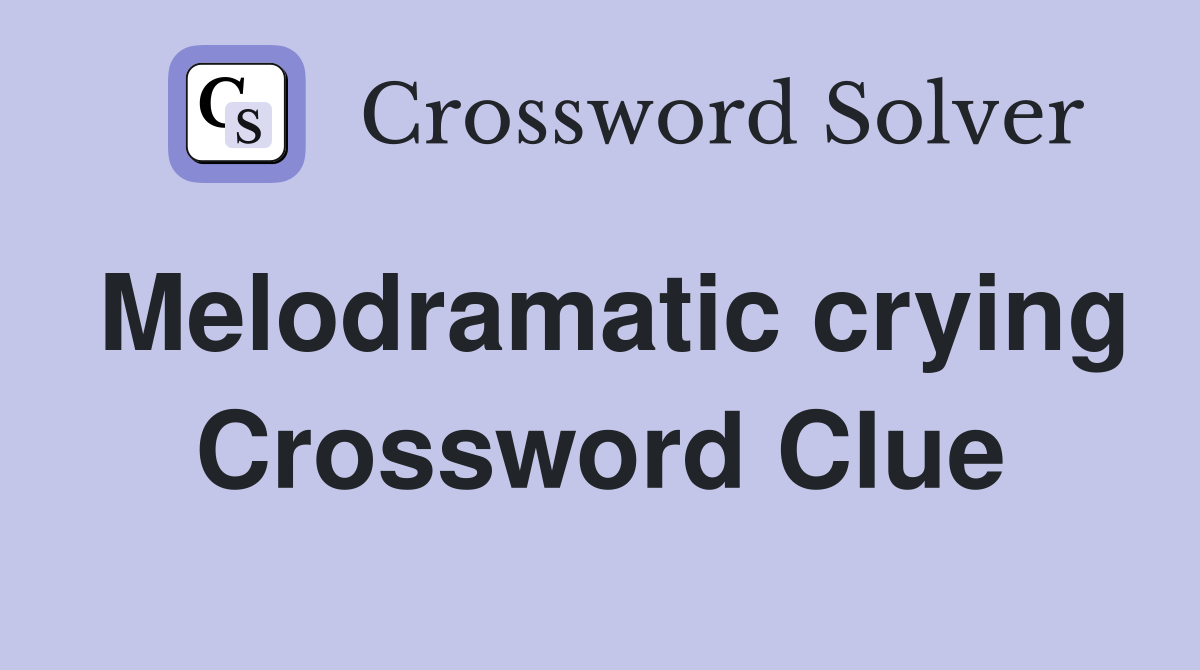Melodramatic crying Crossword Clue