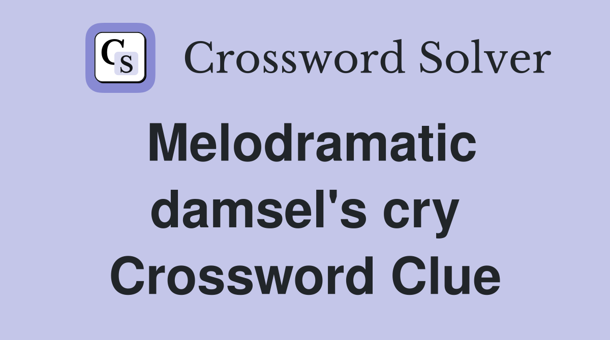 Melodramatic damsel's cry Crossword Clue