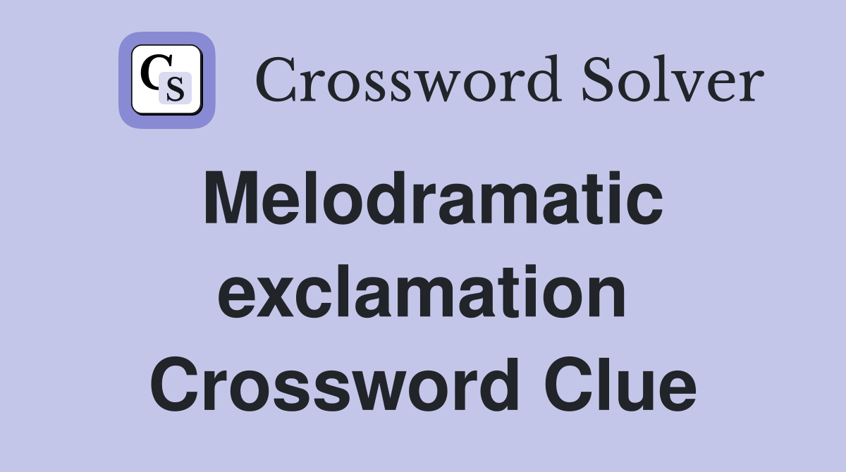 Melodramatic exclamation Crossword Clue