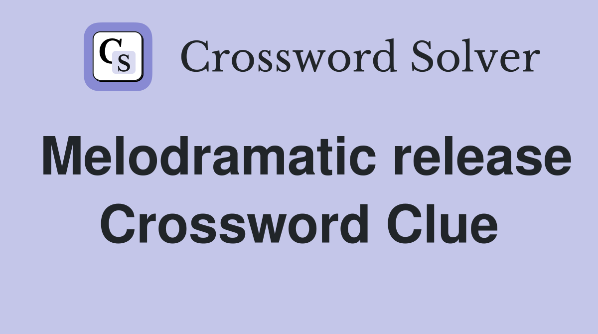 Melodramatic release Crossword Clue