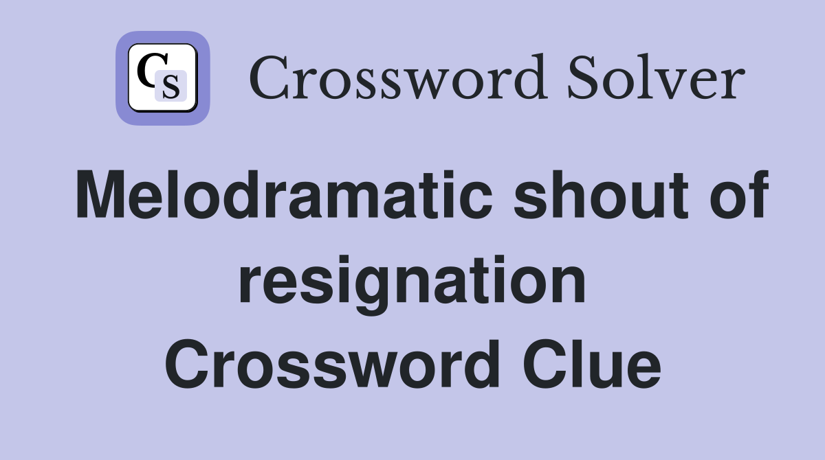 Melodramatic shout of resignation Crossword Clue