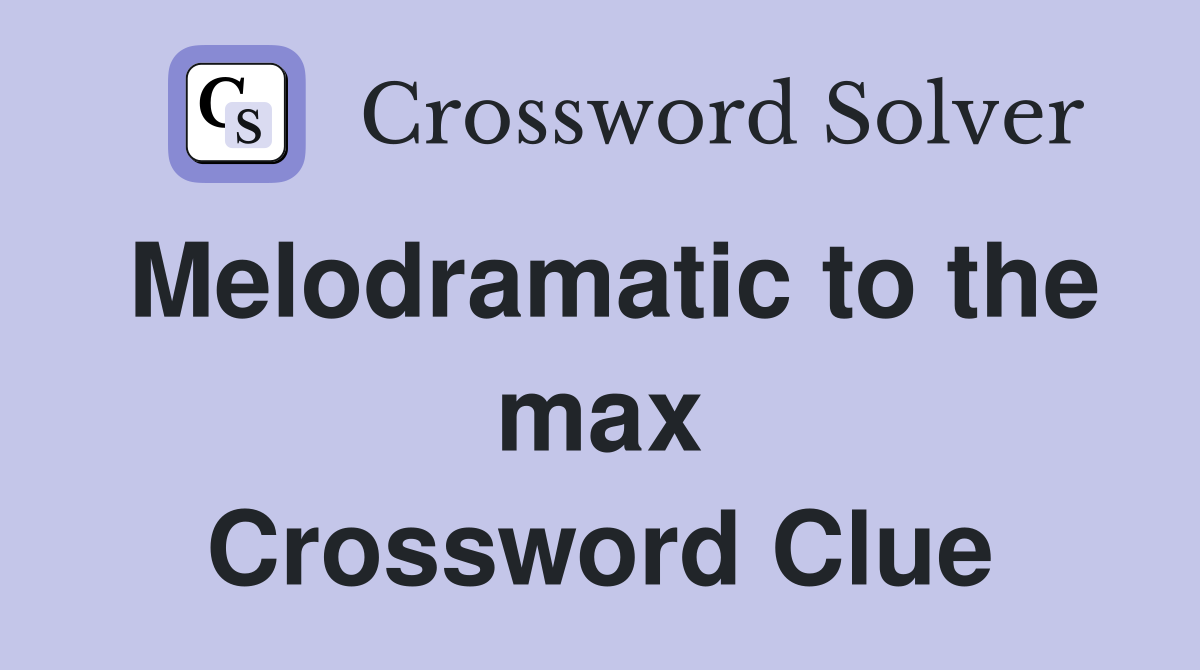Melodramatic to the max Crossword Clue