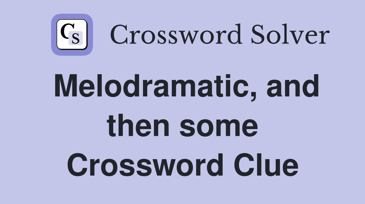 Melodramatic, and then some Crossword Clue