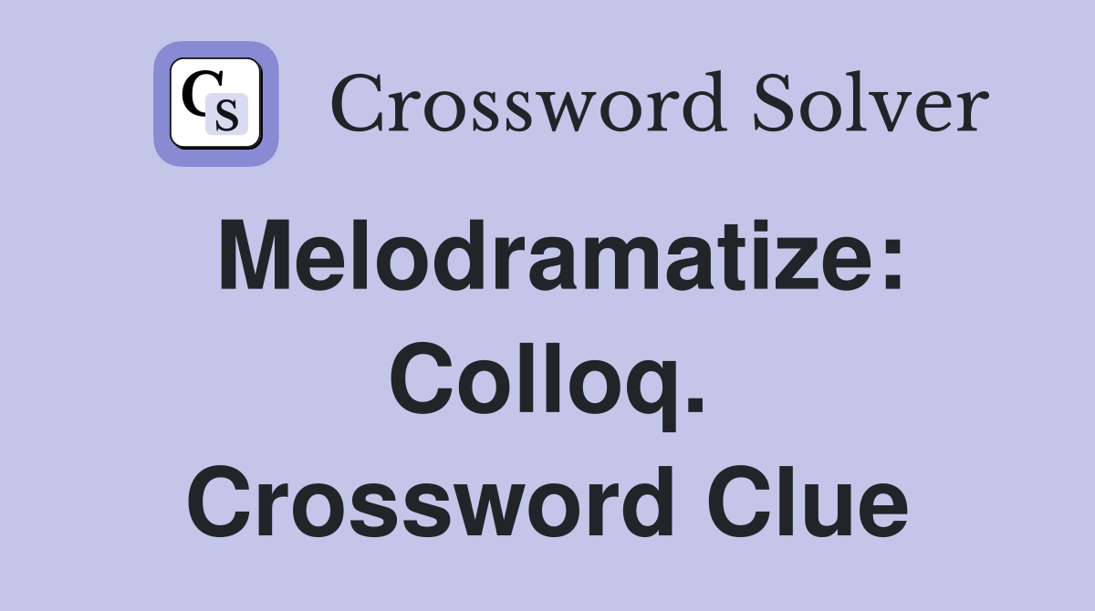 Melodramatize: Colloq. Crossword Clue