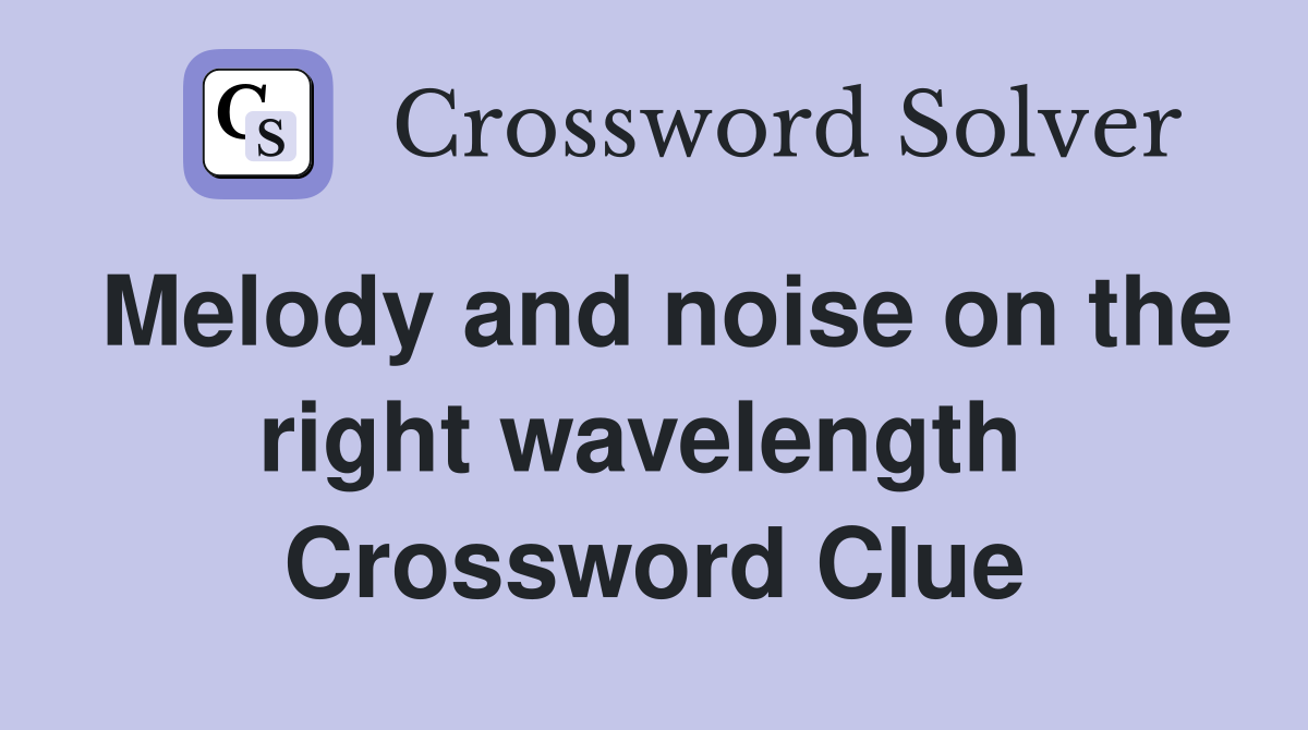 Melody and noise on the right wavelength  Crossword Clue