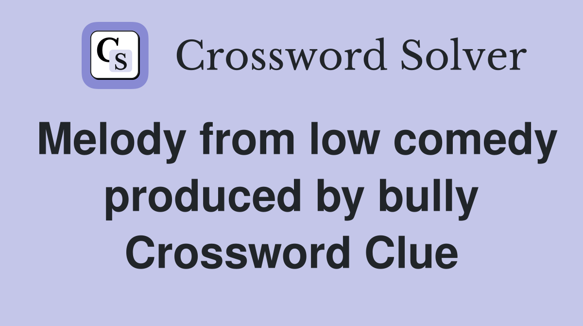 Melody from low comedy produced by bully Crossword Clue