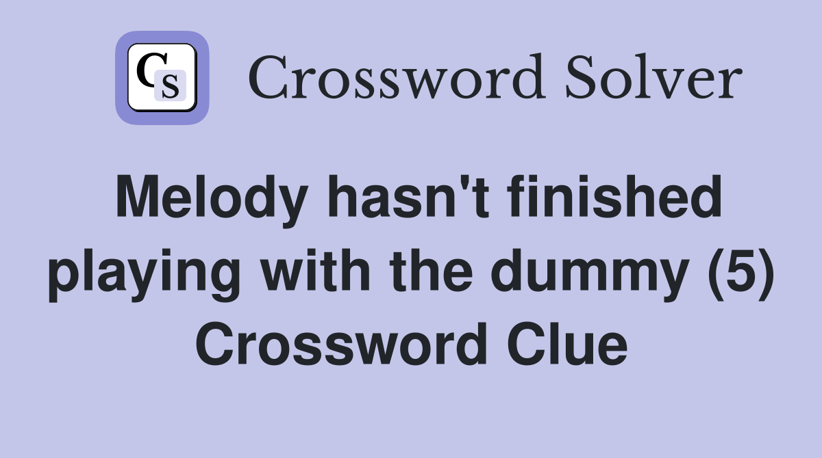 Melody hasn't finished playing with the dummy (5) Crossword Clue