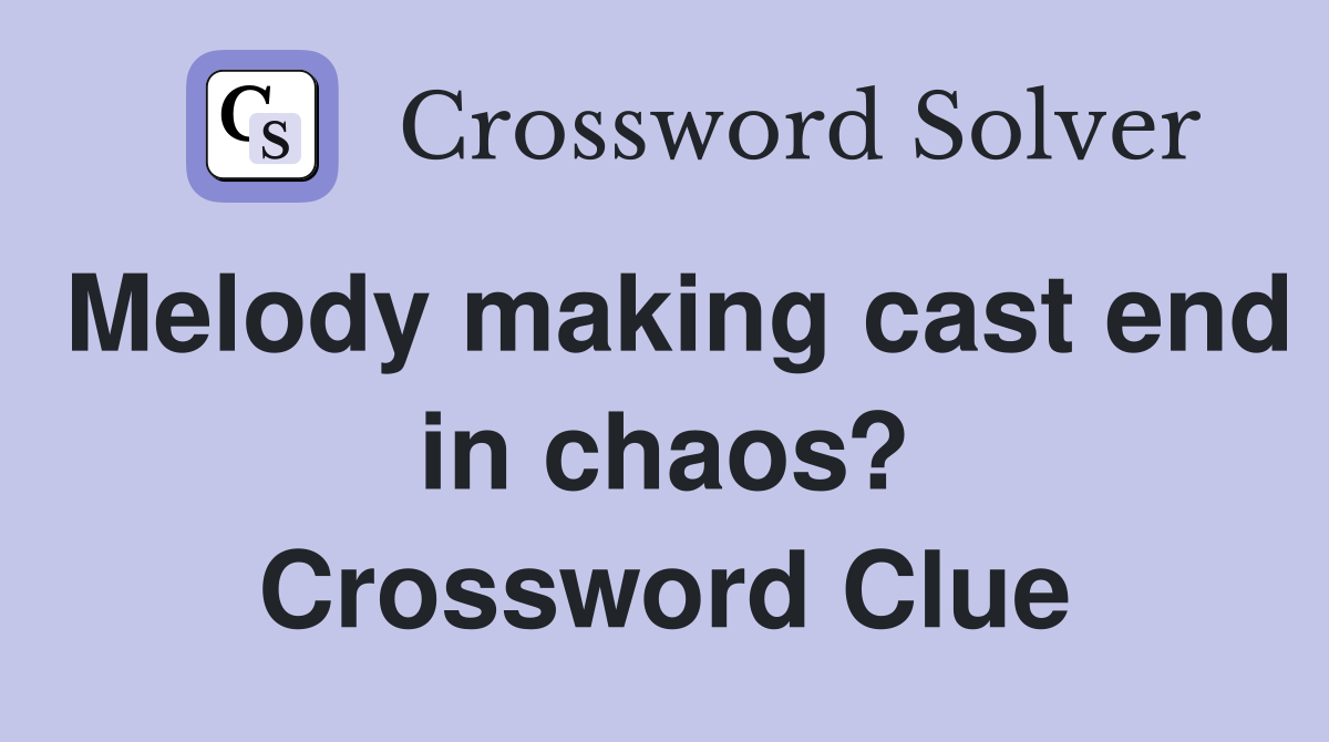 Melody making cast end in chaos? Crossword Clue