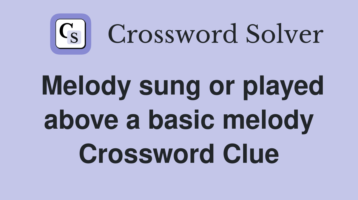 Melody sung or played above a basic melody Crossword Clue