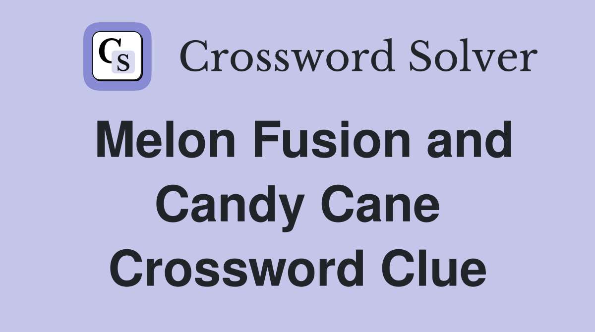 Melon Fusion and Candy Cane Crossword Clue