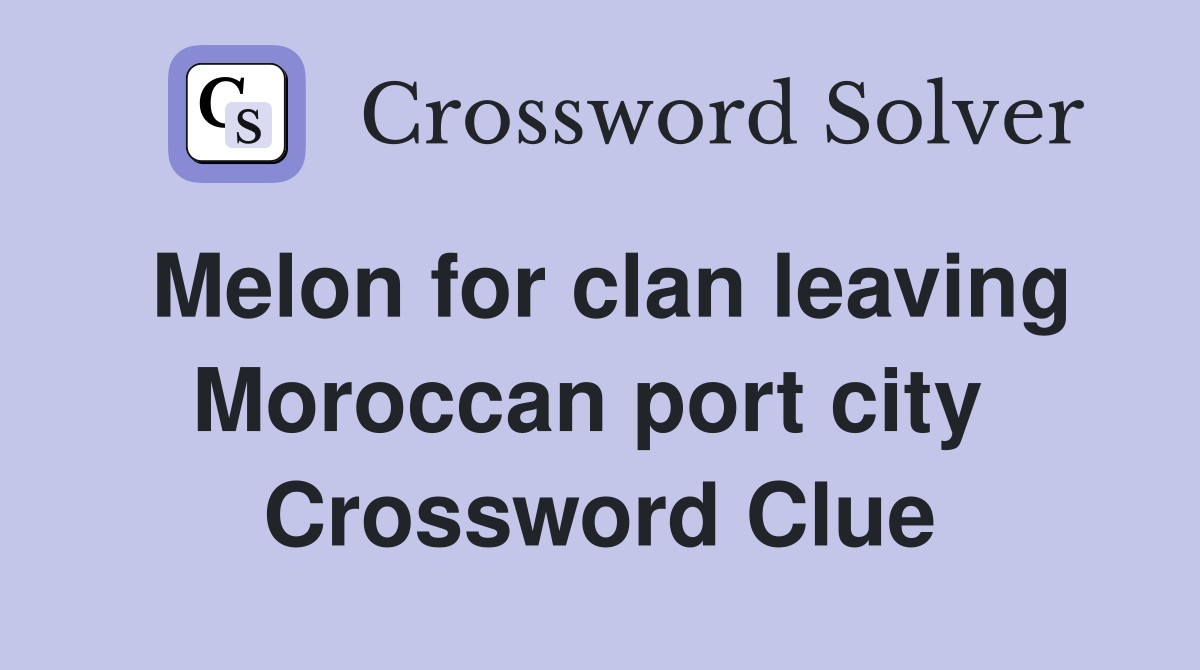 Melon for clan leaving Moroccan port city  Crossword Clue
