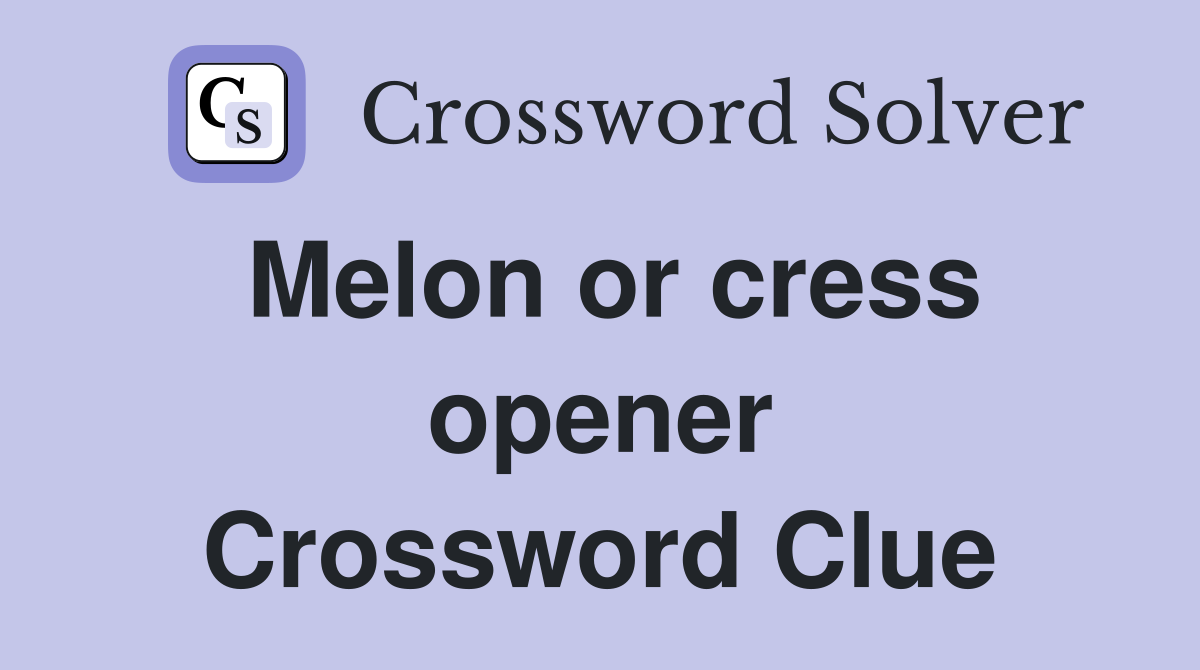 Melon or cress opener Crossword Clue