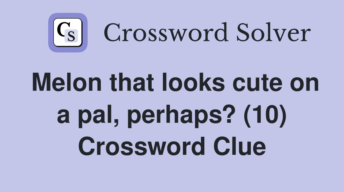 Melon that looks cute on a pal, perhaps? (10) Crossword Clue
