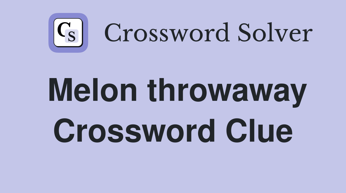 Melon throwaway Crossword Clue