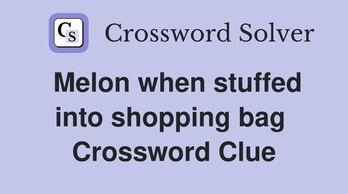 Melon when stuffed into shopping bag  Crossword Clue
