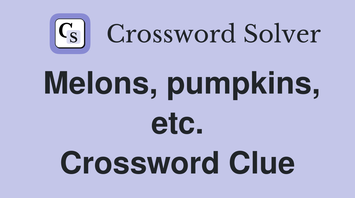 Melons, pumpkins, etc. Crossword Clue