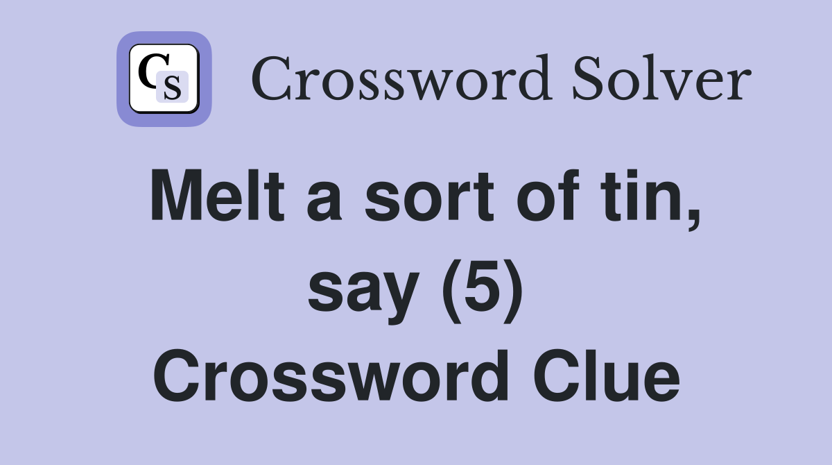 Melt a sort of tin, say (5) Crossword Clue