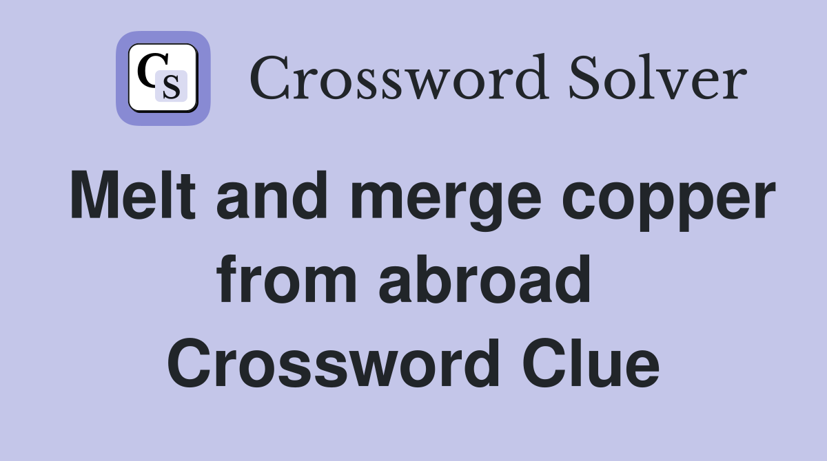 Melt and merge copper from abroad  Crossword Clue