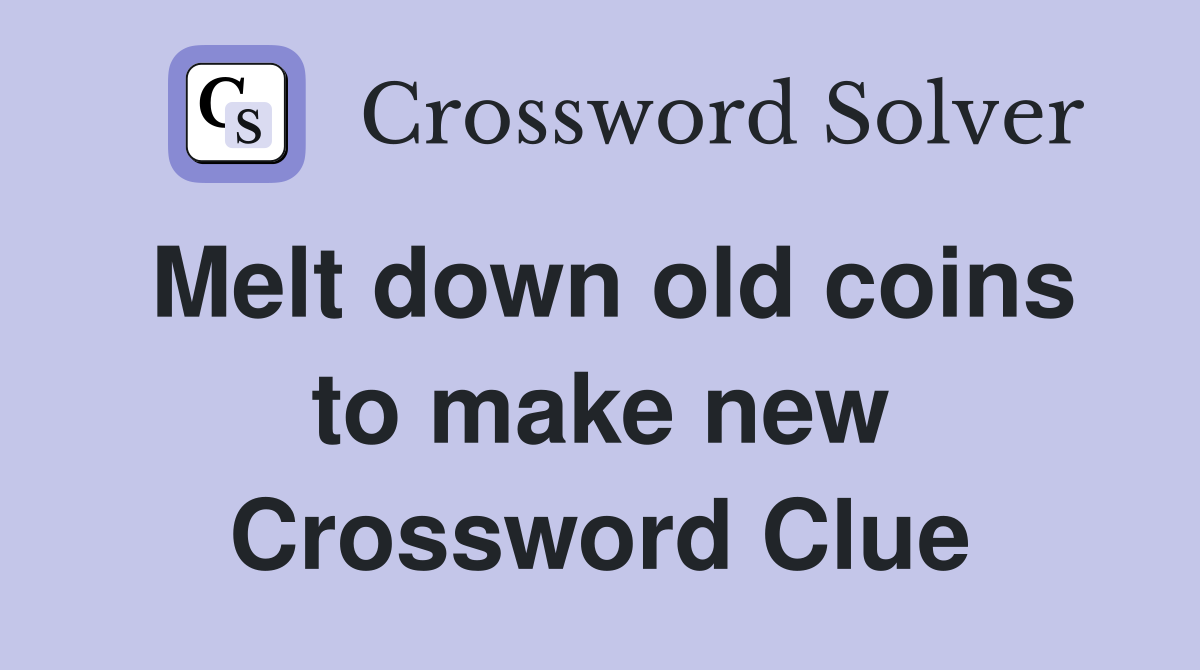 Melt down old coins to make new Crossword Clue