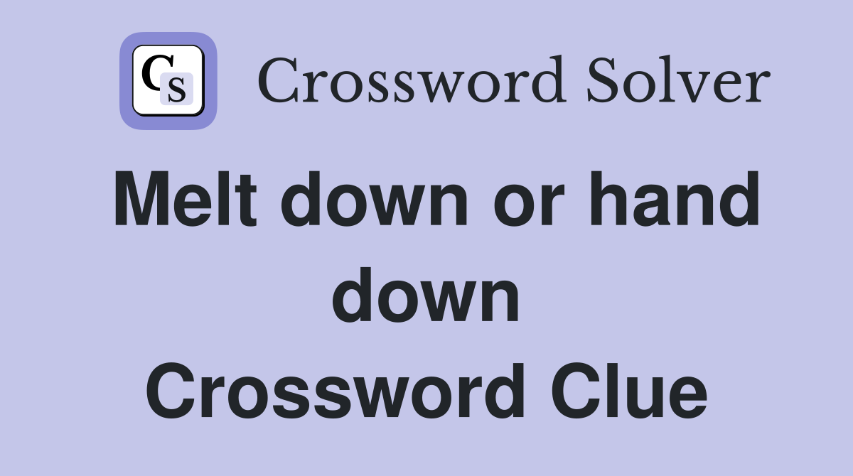 Melt down or hand down Crossword Clue