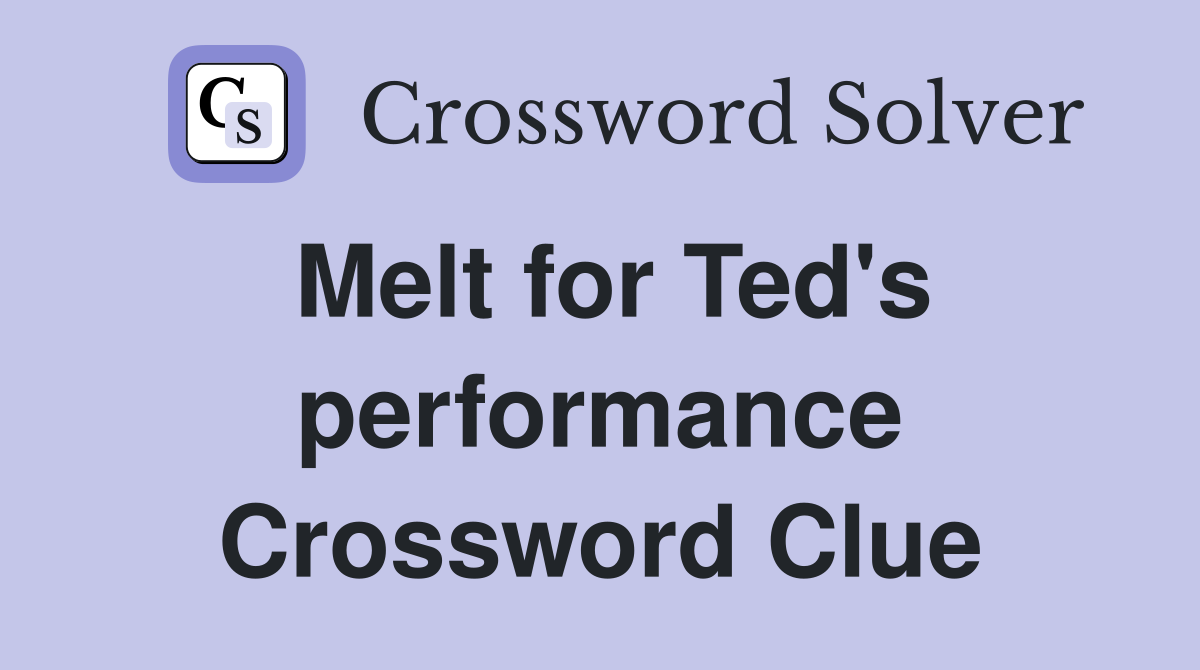 Melt for Ted's performance Crossword Clue