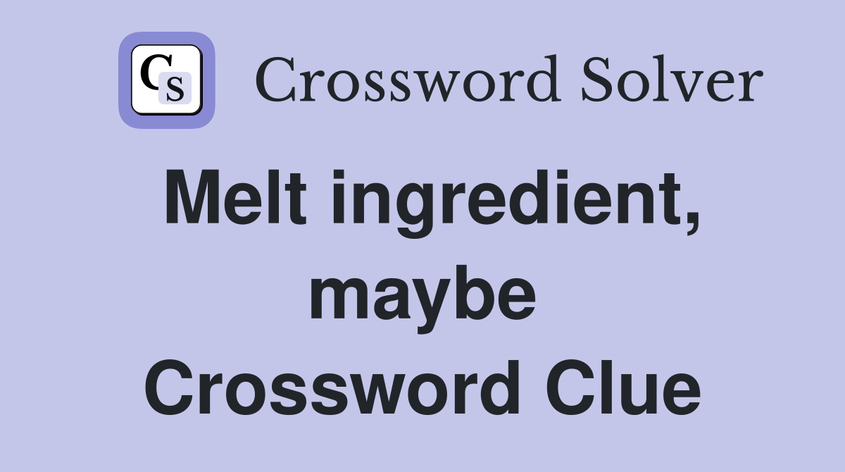Melt ingredient, maybe Crossword Clue