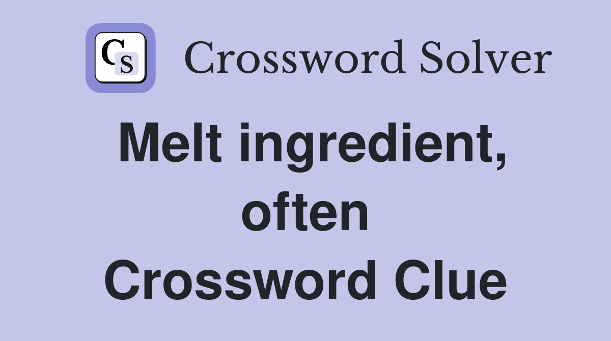 Melt ingredient, often Crossword Clue
