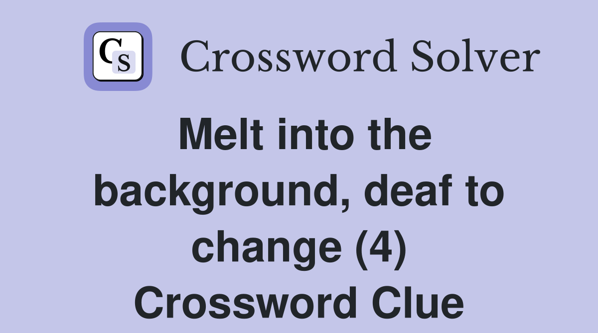 Melt into the background, deaf to change (4) Crossword Clue