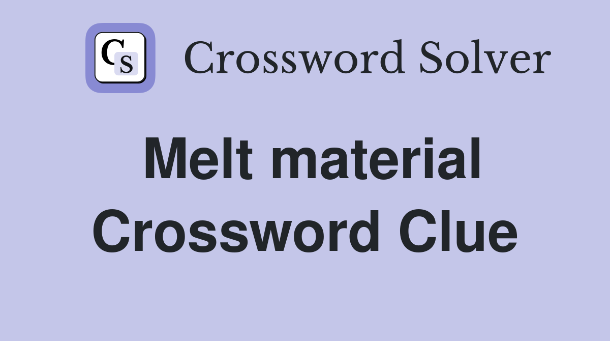 Melt material Crossword Clue