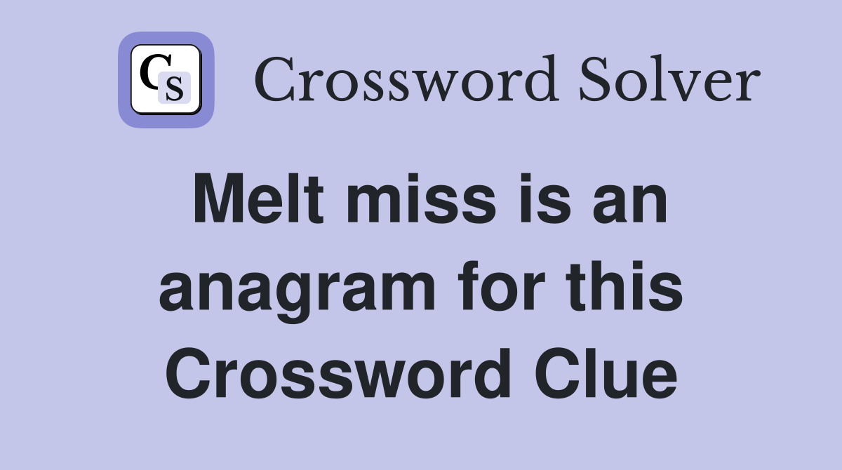Melt miss is an anagram for this Crossword Clue